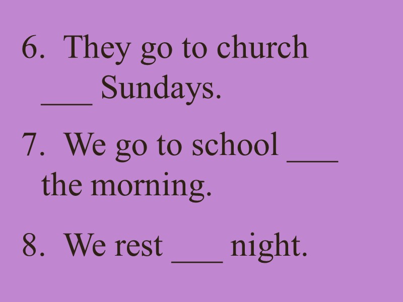 6.  They go to church ___ Sundays. 7.  We go to school